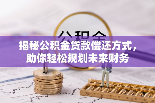 芮城揭秘公积金贷款偿还方式，助你轻松规划未来财务
