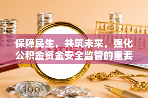芮城保障民生，共筑未来，强化公积金资金安全监管的重要性