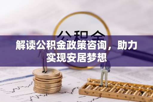 芮城解读公积金政策咨询，助力实现安居梦想