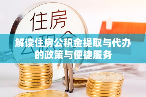 芮城解读住房公积金提取与代办的政策与便捷服务