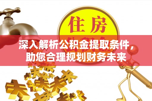 芮城深入解析公积金提取条件，助您合理规划财务未来