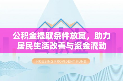 芮城公积金提取条件放宽，助力居民生活改善与资金流动