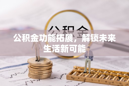 芮城公积金功能拓展，解锁未来生活新可能