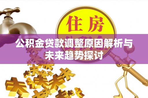 芮城公积金贷款调整原因解析与未来趋势探讨