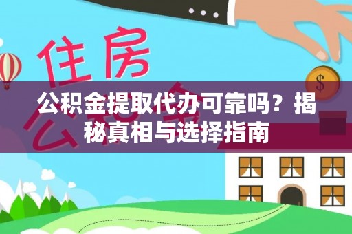 芮城公积金提取代办可靠吗？揭秘真相与选择指南