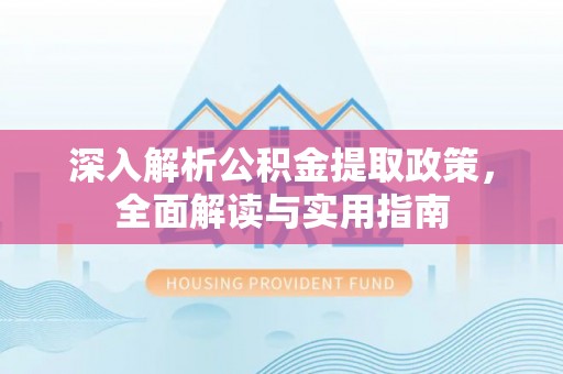 芮城深入解析公积金提取政策，全面解读与实用指南