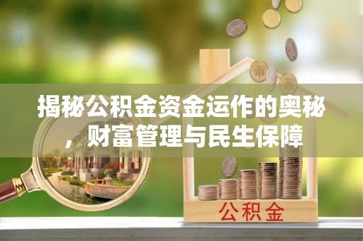芮城揭秘公积金资金运作的奥秘，财富管理与民生保障