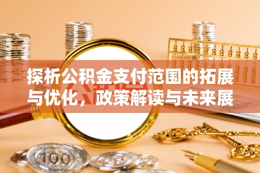芮城探析公积金支付范围的拓展与优化，政策解读与未来展望
