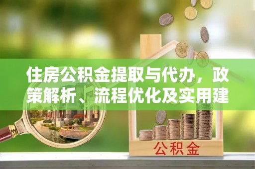 芮城住房公积金提取与代办，政策解析、流程优化及实用建议