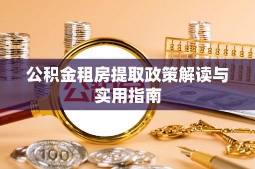 芮城公积金租房提取政策解读与实用指南