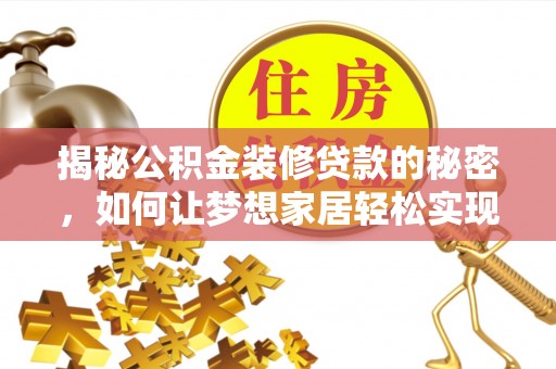 芮城揭秘公积金装修贷款的秘密，如何让梦想家居轻松实现？