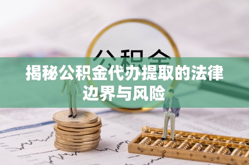 芮城揭秘公积金代办提取的法律边界与风险