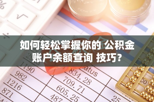 芮城如何轻松掌握你的 公积金账户余额查询 技巧？