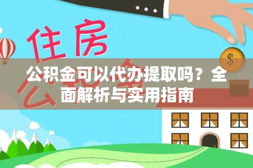 芮城公积金可以代办提取吗？全面解析与实用指南
