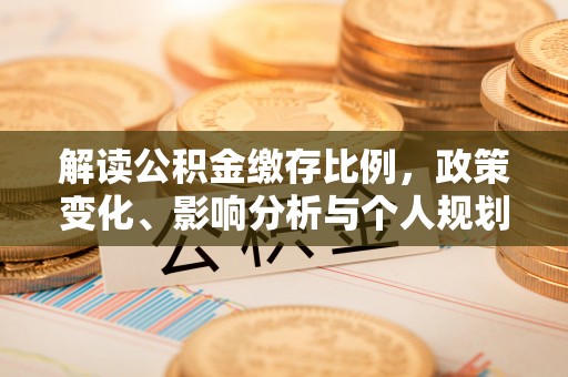 芮城解读公积金缴存比例，政策变化、影响分析与个人规划