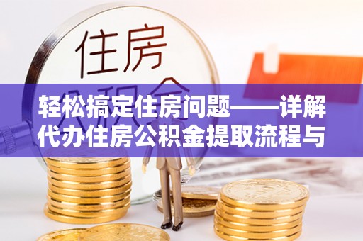 芮城轻松搞定住房问题——详解代办住房公积金提取流程与技巧
