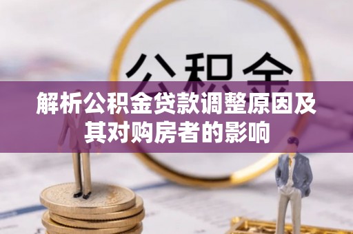 芮城解析公积金贷款调整原因及其对购房者的影响