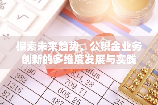 芮城探索未来趋势，公积金业务创新的多维度发展与实践