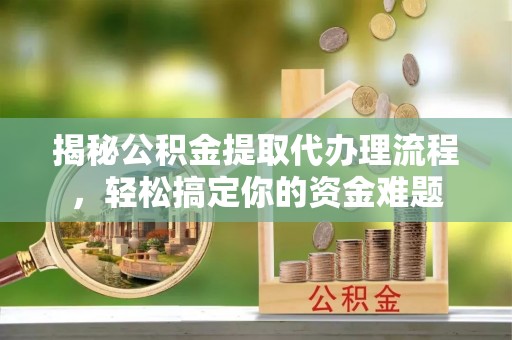 芮城揭秘公积金提取代办理流程，轻松搞定你的资金难题
