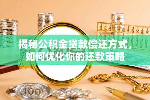 芮城揭秘公积金贷款偿还方式，如何优化你的还款策略