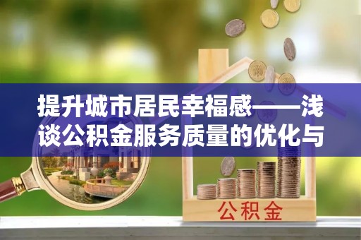 芮城提升城市居民幸福感——浅谈公积金服务质量的优化与未来