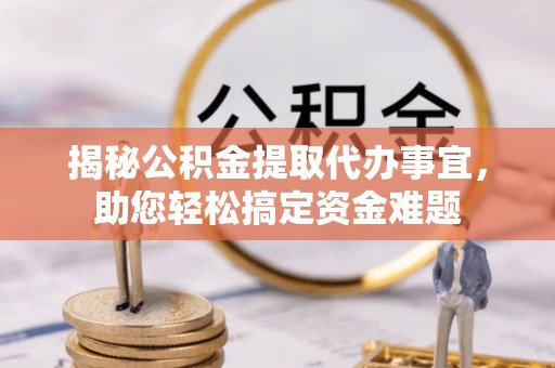 芮城揭秘公积金提取代办事宜，助您轻松搞定资金难题