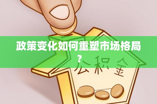 芮城政策变化如何重塑市场格局？