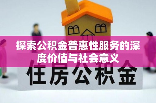 芮城探索公积金普惠性服务的深度价值与社会意义