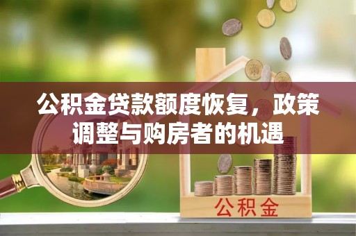 芮城公积金贷款额度恢复，政策调整与购房者的机遇