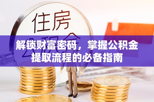 芮城解锁财富密码，掌握公积金提取流程的必备指南