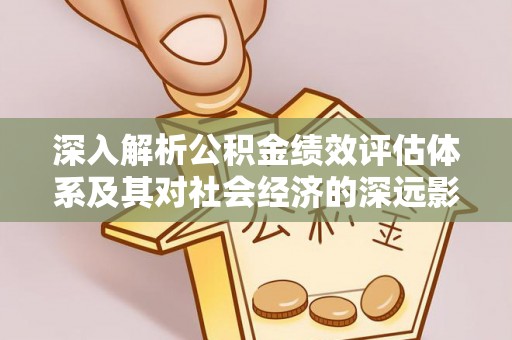芮城深入解析公积金绩效评估体系及其对社会经济的深远影响