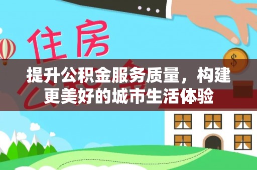 芮城提升公积金服务质量，构建更美好的城市生活体验