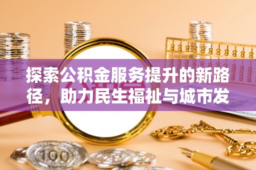 芮城探索公积金服务提升的新路径，助力民生福祉与城市发展