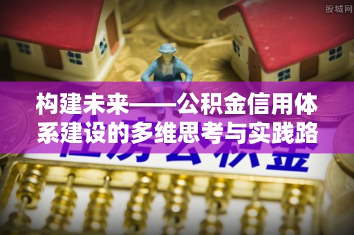芮城构建未来——公积金信用体系建设的多维思考与实践路径
