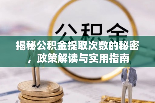 芮城揭秘公积金提取次数的秘密，政策解读与实用指南