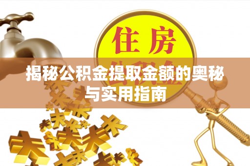 芮城揭秘公积金提取金额的奥秘与实用指南