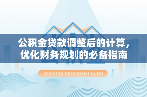 芮城公积金贷款调整后的计算，优化财务规划的必备指南