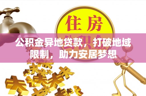 芮城公积金异地贷款，打破地域限制，助力安居梦想