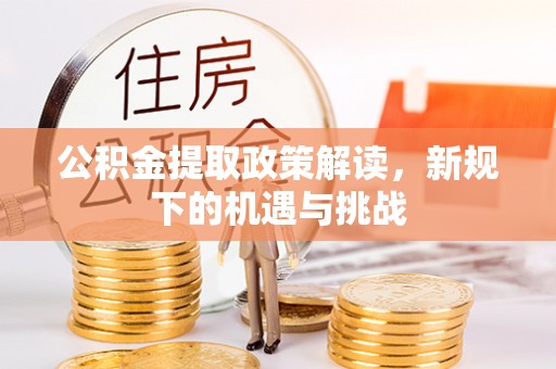 芮城公积金提取政策解读，新规下的机遇与挑战