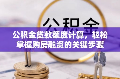 芮城公积金贷款额度计算，轻松掌握购房融资的关键步骤