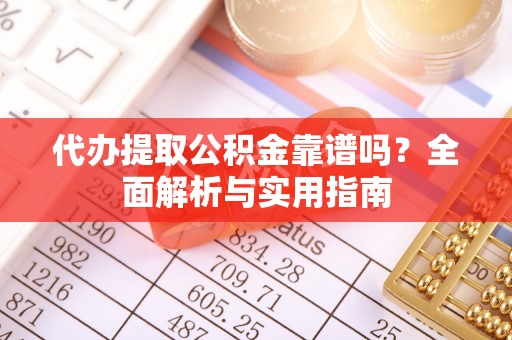 芮城代办提取公积金靠谱吗？全面解析与实用指南
