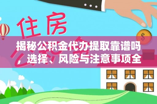 芮城揭秘公积金代办提取靠谱吗，选择、风险与注意事项全解析