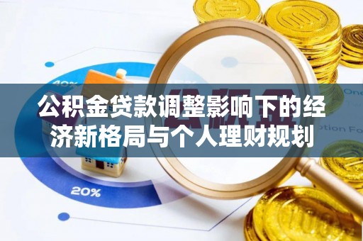 芮城公积金贷款调整影响下的经济新格局与个人理财规划