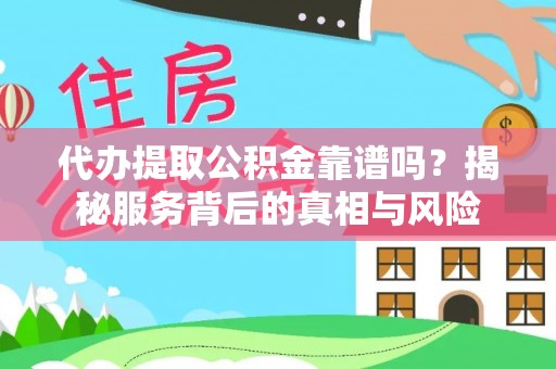 芮城代办提取公积金靠谱吗？揭秘服务背后的真相与风险