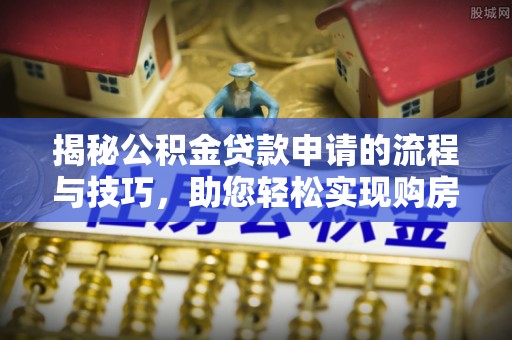 芮城揭秘公积金贷款申请的流程与技巧，助您轻松实现购房梦
