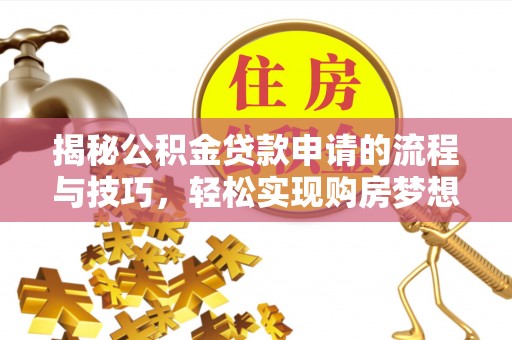 芮城揭秘公积金贷款申请的流程与技巧，轻松实现购房梦想