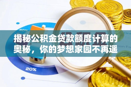 芮城揭秘公积金贷款额度计算的奥秘，你的梦想家园不再遥不可及