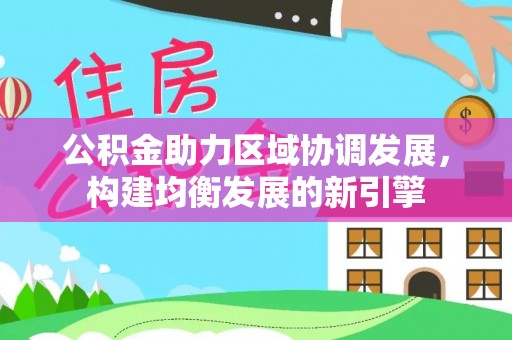 芮城公积金助力区域协调发展，构建均衡发展的新引擎