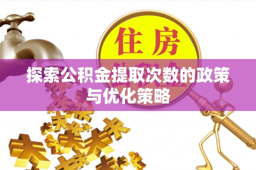 芮城探索公积金提取次数的政策与优化策略