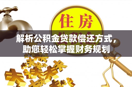 芮城解析公积金贷款偿还方式，助您轻松掌握财务规划